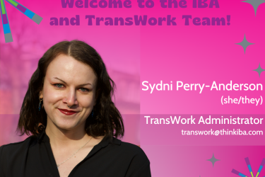 A pink background with an image of Sydni in a black blouse, next to her there is text that reads "welcome to the IBA and TransWork Team!" and introduces Sydni Perry-Anderson, she or they pronouns, as the new transwork administrator. Her email is included as well, which is transwork@thinkiba.com